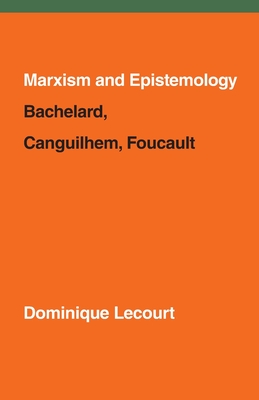 Marxism and Epistemology: Bachelard, Canguilhem, Foucault - Dominique Lecourt