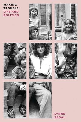 Making Trouble: Life and Politics - Lynne Segal