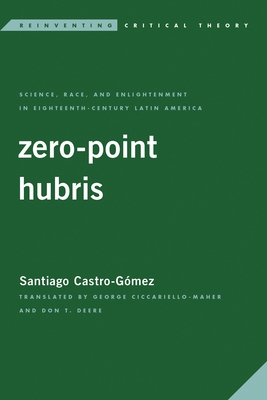 Coperta cărții 'Zero-Point Hubris: Science, Race, and Enlightenment in Eighteenth-Century Latin America - Santiago Castro-gómez'