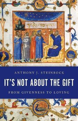 It's Not About the Gift: From Givenness to Loving - Anthony J. Steinbock