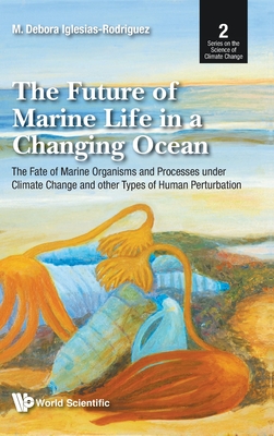 Future of Marine Life in a Changing Ocean, The: The Fate of Marine Organisms and Processes Under Climate Change and Other Types of Human Perturbation - M. Debora Iglesias-rodriguez