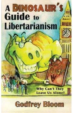 Coperta cărții 'A Dinosaur's Guide to Libertarianism: Why Can't They Leave Us Alone? - Godfrey Bloom'