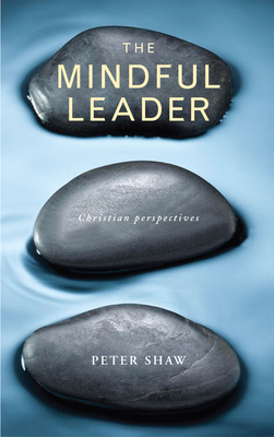 The Mindful Leader: Embodying Christian wisdom - Peter Shaw