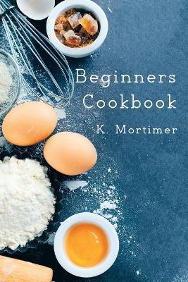 Beginners Cookbook - K. Mortimer