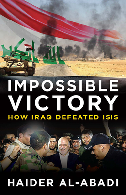 Impossible Victory: How Iraq Defeated Isis - Haider Al-abadi