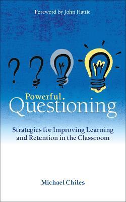 Powerful Questioning: Strategies for Improving Learning and Retention in the Classroom - Michael Chiles