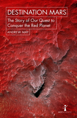 Destination Mars: The Story of Our Quest to Conquer the Red Planet - Andrew May