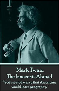 Mark Twain - The Innocents Abroad: God Created War So That Americans Would Learn Geography. - Mark Twain