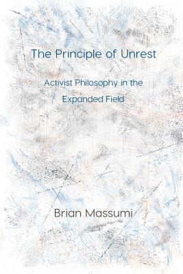 The Principle of Unrest: Activist Philosophy in the Expanded Field - Brian Massumi