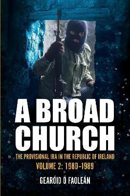 A Broad Church 2: The Provisional IRA in the Republic of Ireland, 1980-1989 - Gearóid Ó. Faoleán
