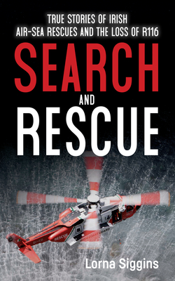 Search and Rescue: Stories of Irish-Air Sea Rescue and the Loss of R116. - Lorna Siggins