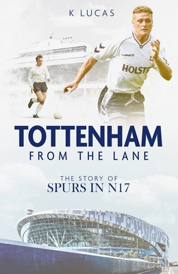 Tottenham, from the Lane: The Story of Spurs in N17 - Kat Lucas