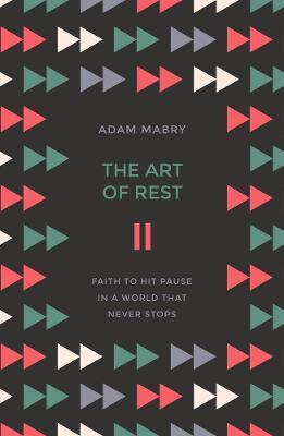 The Art of Rest: Faith to Hit Pause in a World That Never Stops - Adam Mabry