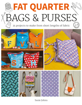 Fat Quarter: Bags & Purses: 25 Projects to Make from Short Lengths of Fabric - Susie Johns