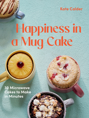 Happiness in a Mug Cake: 30 Microwave Cakes to Make in 5 Minutes - Katie Calder