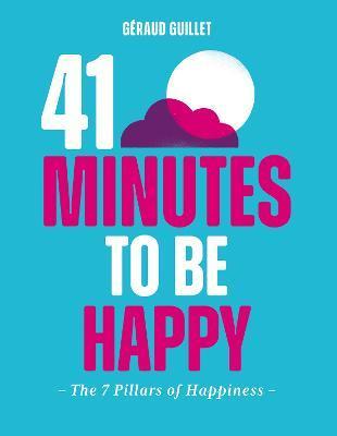41 Minutes to Be Happy: The 7 Pillars of Happiness - Géraud Guillet