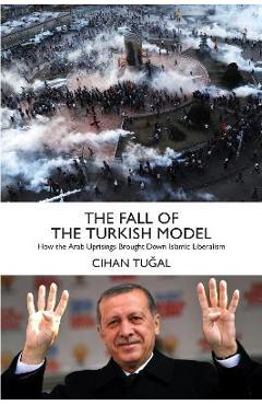 Poza produsului The Fall of the Turkish Model: How the Arab Uprisings Brought Down Islamic Liberalism - Cihan Tugal