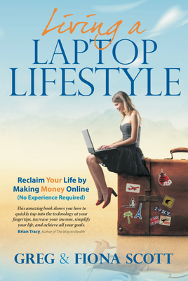 Living a Laptop Lifestyle: Reclaim Your Life by Making Money Online ( No Experience Required) - Greg Scott