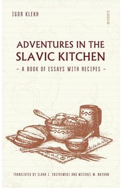 Coperta cărții 'Adventures in the Slavic Kitchen: A book of Essays with Recipes - Igor Klekh'