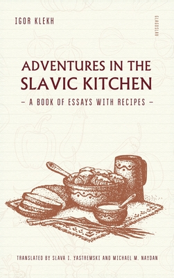 Adventures in the Slavic Kitchen: A book of Essays with Recipes - Igor Klekh