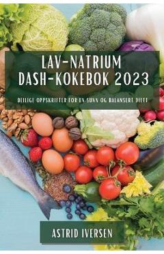 Coperta cărții 'Lav-natrium DASH-kokebok 2023: Deilige oppskrifter for en sunn og balansert diett - Astrid Iversen'