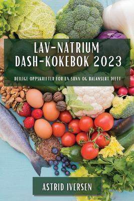 Lav-natrium DASH-kokebok 2023: Deilige oppskrifter for en sunn og balansert diett - Astrid Iversen