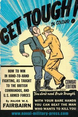 GET TOUGH! IN COLOUR. How To Win In Hand-To-Hand Fighting - Combat Edition - Major W. E. Fairbairn