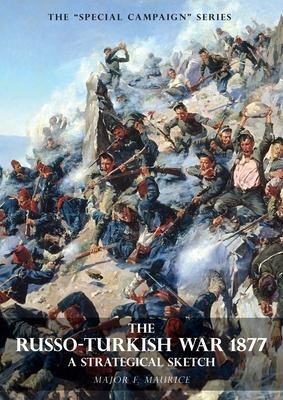 Special Campaign Series: THE RUSSO-TURKISH WAR 1877: A Strategical Sketch - F. Maurice