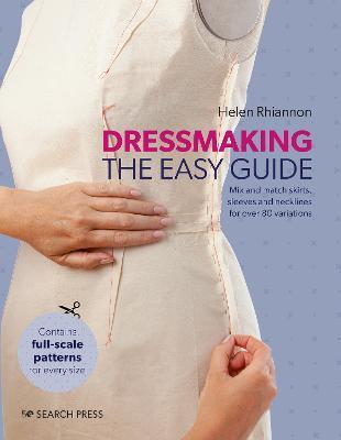 Dressmaking: The Easy Guide: Mix and Match Skirts, Sleeves and Necklines for Over 80 Stylish Variations - Helen Rhiannon