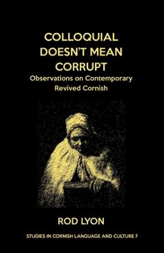 Coperta cărții 'Colloquial Doesn't Mean Corrupt: Observations on contemporary Revived Cornish - Rod Lyon'