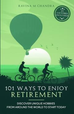 Coperta cărții '101 Ways to Enjoy Retirement: Discover Unique Hobbies from Around the World to Start Today - Ravina M. Chandra'