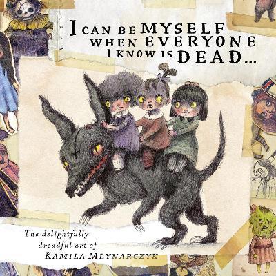 I Can Be Myself When Everyone I Know Is Dead...: The Delightfully Dreadful Art of Kamila Mlynarczyk - Kamila Mlynarczyk