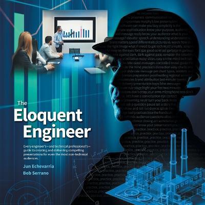 The Eloquent Engineer: Every engineer's-and technical professional's-guide to creating and delivering compelling presentations for even the m - Jun Echevarria