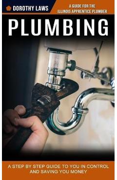 Coperta cărții 'Plumbing: A Guide for the Illinois Apprentice Plumber (A Step by Step Guide to You in Control and Saving You Money) -'