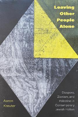 Leaving Other People Alone: Diaspora, Zionism, and Palestine in Contemporary Jewish Fiction - Aaron Kreuter