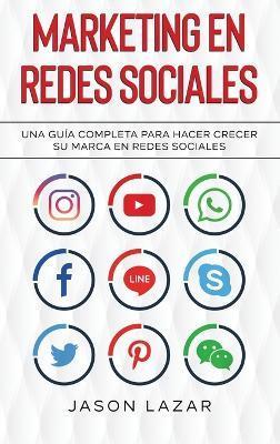 Marketing en Redes Sociales: Una Guía Completa Para Hacer Crecer su Marca en Redes Sociales - Jason Lazar