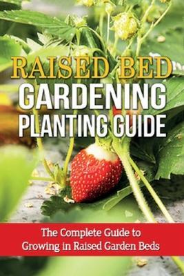 Raised Bed Gardening Planting Guide: The complete guide to growing in raised garden beds - Steve Ryan