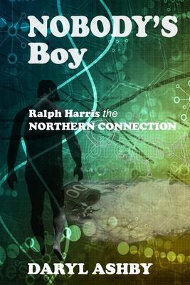 Nobody's Boy: Ralph Harris - the Northern Connection: Ralph Harris - the Northern Connection: Ralph Harris - the Northern Connection - Daryl Ashby