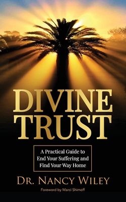 Divine Trust: A Practical Guide to End Your Suffering and Find Your Way Home - Nancy Wiley