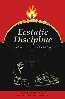 Ecstatic Discipline: 46 Poems for Lovers of Hatha Yoga - David Garrigues