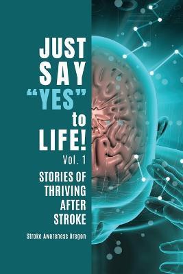 Just Say Yes to Life!: Stories of Thriving after Stroke - Stroke Awareness Oregon