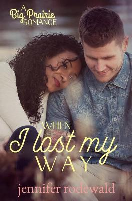 When I Lost My Way: A Big Prairie Romance - Jennifer Rodewald