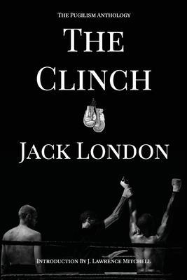 The Clinch: The Pugilism Anthology - Jack London