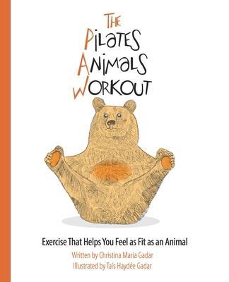 The Pilates Animals Workout: Exercise That Helps You Feel as Fit as an Animal - Christina Maria Gadar