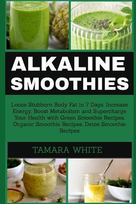 Alkaline Smoothie: Loose Stubborn Body Fat in 7 Days. Increase Energy, Boost Metabolism and Supercharge Your Health with Green Smoothie R - Tamara White