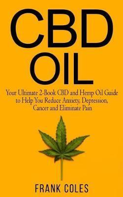 CBD Oil: Your Ultimate 2-Book CBD and Hemp Oil Guide to Help You Reduce Anxiety, Depression, Cancer and Eliminate Pain - Frank Coles