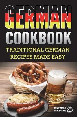German Cookbook: Traditional German Recipes Made Easy - Grizzly Publishing