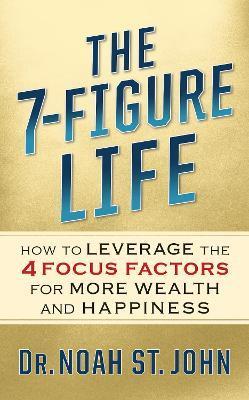 The 7-Figure Life: How to Leverage the 4 FOCUS FACTORS for Wealth and Happiness - Noah St John
