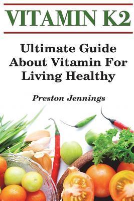 Vitamin K2: Ultimate Guide About Vitamin For Living Healthy - Preston Jennings