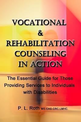 VOCATIONAL & REHABILITATION COUNSELING in ACTION: The Essential Guide for Those Providing Services to Individuals with Disabilities - P. L. Roth